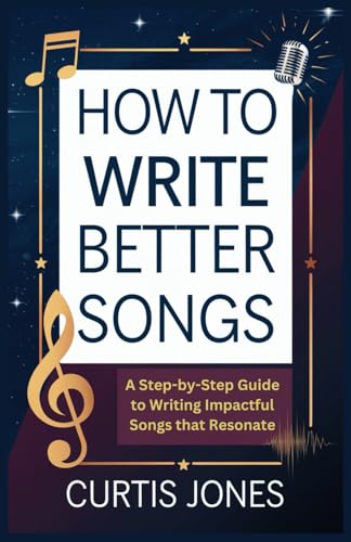HOW TO WRITE BETTER SONGS: A Step-by-Step Guide to Writing Impactful Songs that Resonate von Independently published