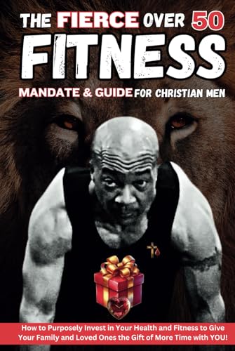 The Fierce Over 50 Fitness Mandate & Guide for Christian Men: How to Purposely Invest in Your Health and Fitness to Give Your Family and Loved Ones the Gift of More Time with YOU! von Independently published