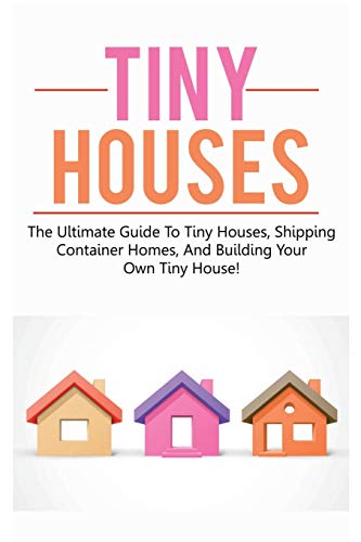 Tiny Houses: The ultimate guide to tiny houses, shipping container homes, and building your own tiny house! von Ingram Publishing