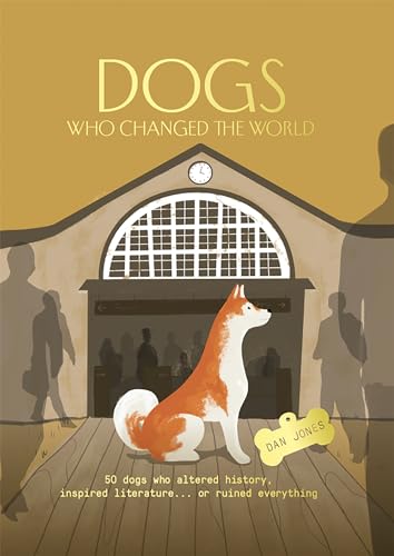 Dogs Who Changed the World: 50 dogs who altered history, inspired literature... or ruined everything Dogs Who Changed the World: 50 dogs who altered history, inspired literature... or ruined everything