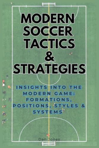 Modern Soccer Tactics & Strategy: Insights into the Modern Game: Formations, Positions, Styles & Systems von Independently published