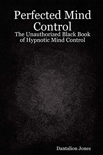 Perfected Mind Control - The Unauthorized Black Book of Hypnotic Mind Control: The Unauthorized Black Book of Hypnotic Mind Control
