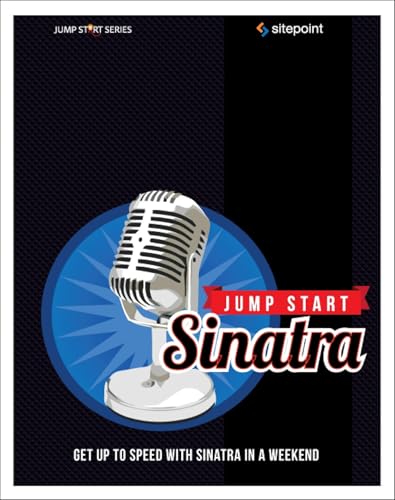 Jump Start Sinatra: Get up to Speed with Sinatra in a Weekend Jump Start Sinatra: Get up to Speed with Sinatra in a Weekend