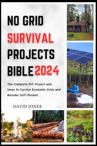 NO GRID SURVIVAL PROJECTS BIBLE 2024: The Complete DIY Project and Ideas to Survive Economic Crisis and Become Self-Reliant NO GRID SURVIVAL PROJECTS BIBLE 2024: The Complete DIY Project and Ideas to Survive Economic Crisis and Become Self-Reliant