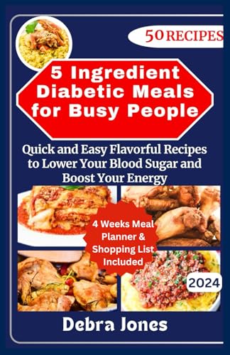 5 Ingredient Diabetic Meals for Busy People: Quick and Easy Flavorful Recipes to Lower Your Blood Sugar and Boost Your Energy + 4 Weeks Meal Planner and Grocery Shopping List