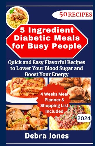 5 Ingredient Diabetic Meals for Busy People: Quick and Easy Flavorful Recipes to Lower Your Blood Sugar and Boost Your Energy + 4 Weeks Meal Planner and Grocery Shopping List