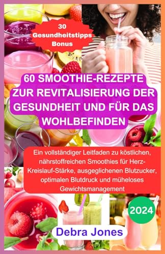 60 Smoothie-Rezepte zur Revitalisierung der Gesundheit und für das Wohlbefinden: Eine vollständige Anleitung zu köstlichen Smoothies für Herz-Kreislauf, Blutzucker, Blutdruck und Gewichtsverlust.
