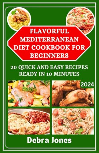 Flavorful Mediterranean Diet Cookbook for Beginners: 20 Quick and Easy Recipes Ready In 10 Minutes