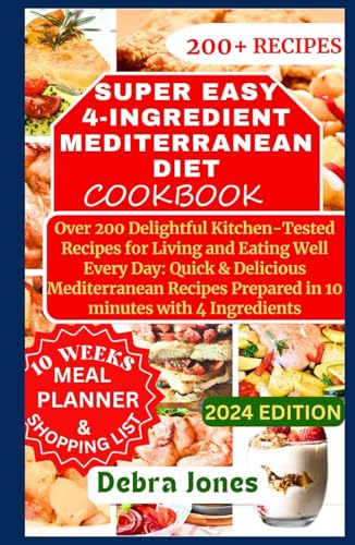 Super Easy 4-Ingredient Mediterranean Diet Cookbook: Over 200 Quick and Delightful Kitchen-Tested 10 minutes Mediterranean Recipes for Healthy Eating and Living Well Every Day