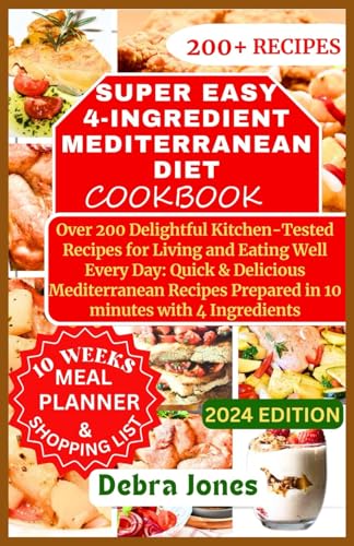 Super Easy 4-Ingredient Mediterranean Diet Cookbook: Over 200 Quick and Delightful Kitchen-Tested 10 minutes Mediterranean Recipes for Healthy Eating and Living Well Every Day