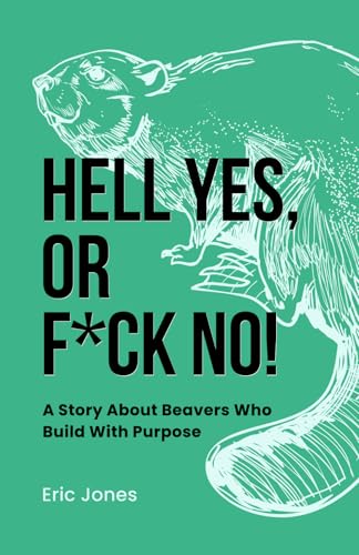 Hell Yes, Or F*ck No!: A Story About Beavers Who Build With Purpose von Independently published