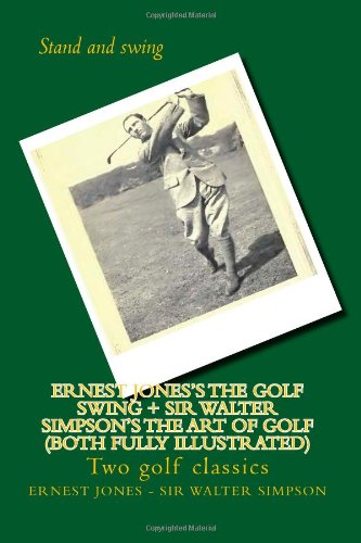 Ernest Jones's The Golf Swing + Sir Walter Simpson's The Art Of Golf (both fully illustrated): Two golf classics von CreateSpace Independent Publishing Platform