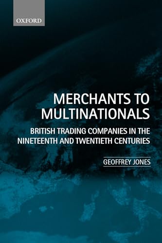 Merchants to Multinationals: British Trading Companies in the Nineteenth and Twentieth Centuries