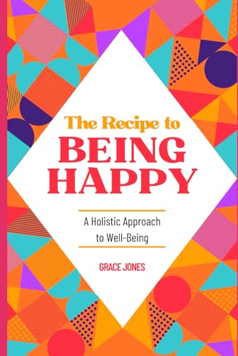 The Recipe to Being Happy: A Holistic Approach to Well-Being von Independently published