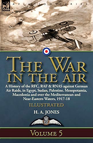 The War in the Air: Volume 5-A History of the RFC, RAF & RNAS against German Air Raids, in Egypt, Sudan, Palestine. Mesopotamia, Macedonia and over the Mediterranean and Near-Eastern Waters, 1917-18 von Leonaur Ltd