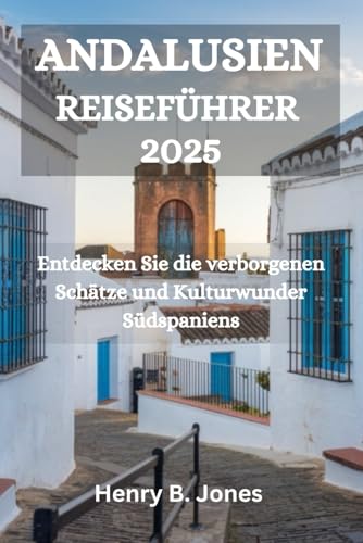 ANDALUSIEN REISEFÜHRER 2025: Entdecken Sie die verborgenen Schätze und Kulturwunder Südspaniens von Independently published