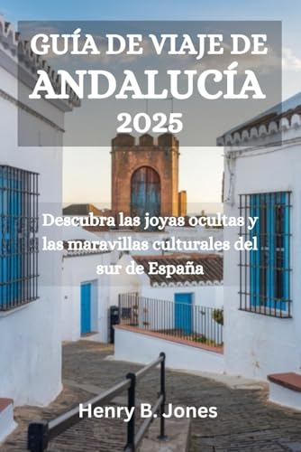GUÍA DE VIAJE DE ANDALUCÍA 2025: Descubra las joyas ocultas y las maravillas culturales del sur de España von Independently published