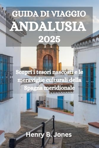 GUIDA DI VIAGGIO ANDALUSIA 2025: Scopri i tesori nascosti e le meraviglie culturali della Spagna meridionale von Independently published