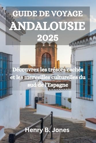 GUIDE DE VOYAGE ANDALOUSIE 2025: Découvrez les trésors cachés et les merveilles culturelles du sud de l'Espagne von Independently published