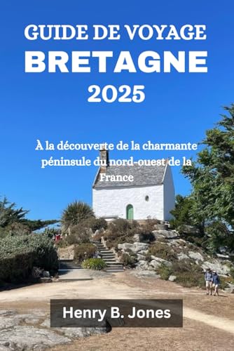 GUIDE DE VOYAGE BRETAGNE 2025: À la découverte de la charmante péninsule du nord-ouest de la France von Independently published