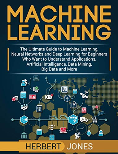 Machine Learning: The Ultimate Guide to Machine Learning, Neural Networks and Deep Learning for Beginners Who Want to Understand Applications, Artificial Intelligence, Data Mining, Big Data and More von Bravex Publications