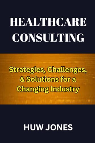 Healthcare Consulting: Strategies, Challenges, & Solutions for a Changing Industry von Independently published