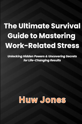 The Ultimate Survival Guide to Mastering Work-Related Stress: Unlocking Hidden Powers and Uncovering Secrets for Life-Changing Results von Independently published