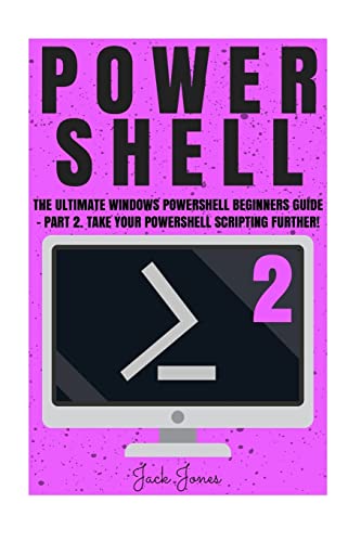 Powershell: The Ultimate Windows Powershell Beginners Guide - Part 2. Take Your Powershell Scripting Further! (Powershell, Powershell guide, ... Hacking, Tor, Programming, Command Line)
