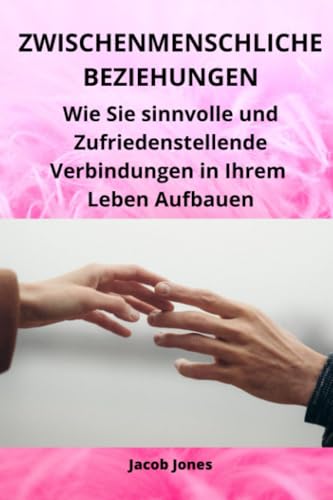 Zwischenmenschliche Beziehungen: Wie Sie sinnvolle und Zufriedenstellende Verbindungen in Ihrem Leben Aufbauen von Independently published