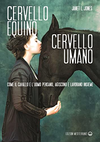 Cervello equino cervello umano. Come il cavallo e l’uomo pensano, agiscono e lavorano insieme (Gli animali e noi)