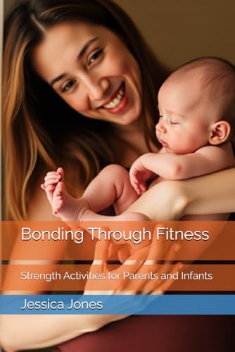 Bonding Through Fitness: Strength Activities for Parents and Infants (Baby Steps to Fitness: 1-3 Month Milestones for Strong and Healthy Growth) von Independently published