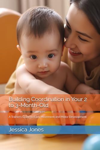 Building Coordination in Your 2 to 3-Month-Old: A Trainer’s Guide to Early Movement and Motor Development (Baby Steps to Fitness: 1-3 Month Milestones for Strong and Healthy Growth) von Independently published