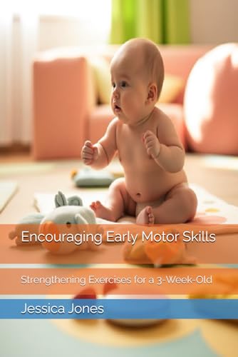 Encouraging Early Motor Skills: Strengthening Exercises for a 3-Week-Old (Baby Steps to Fitness: 1-3 Month Milestones for Strong and Healthy Growth) von Independently published