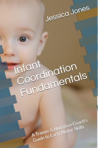 Infant Coordination Fundamentals: A Trainer & Nutrition Coach’s Guide to Early Motor Skills (Baby Steps to Fitness: 1-3 Month Milestones for Strong and Healthy Growth, Band 1) von Independently published