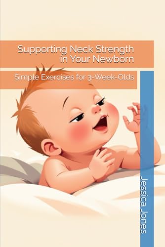 Supporting Neck Strength in Your Newborn: Simple Exercises for 3-Week-Olds (Baby Steps to Fitness: 1-3 Month Milestones for Strong and Healthy Growth) von Independently published