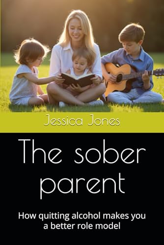 The sober parent: How quitting alcohol makes you a better role model (Alcohol Cessation) von Independently published