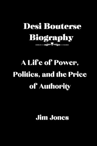 Desi Bouterse Biography: A Life of Power, Politics, and the Price of Authority von Jim Jones