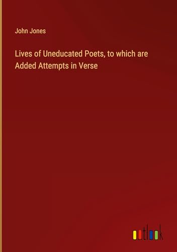 Lives of Uneducated Poets, to which are Added Attempts in Verse von Outlook Verlag