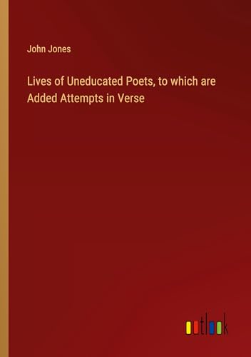 Lives of Uneducated Poets, to which are Added Attempts in Verse von Outlook Verlag