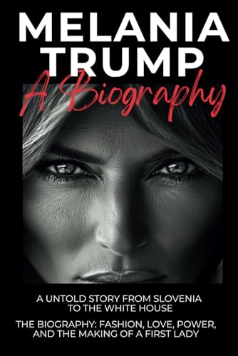 Melania Trump Biography: Fashion, Love, Power, and the Making of a First Lady: A Untold Story From Slovenia to the White House