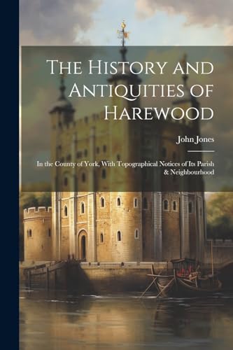 The History and Antiquities of Harewood: In the County of York, With Topographical Notices of Its Parish & Neighbourhood von Legare Street Press