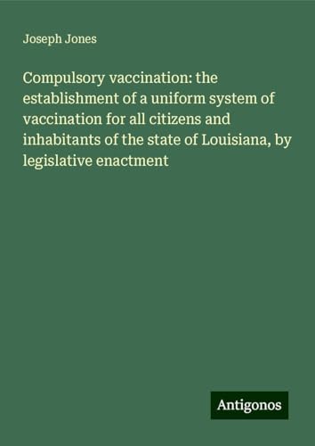 Compulsory vaccination: the establishment of a uniform system of vaccination for all citizens and inhabitants of the state of Louisiana, by legislative enactment Compulsory vaccination: the establishment of a uniform system of vaccination for all citizens and inhabitants of the state of Louisiana, by legislative enactment