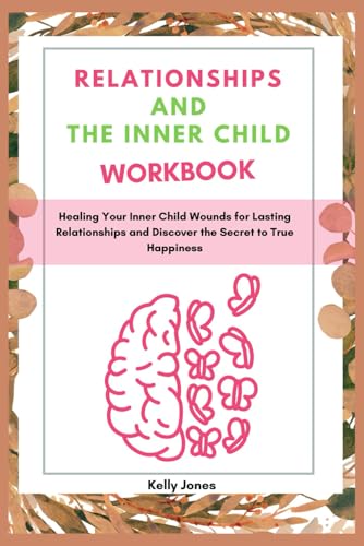 RELATIONSHIPS AND THE INNER CHILD WORKBOOK: Healing Your Inner Child Wounds for Lasting Relationships and Discover the Secret to True Happiness von Independently published