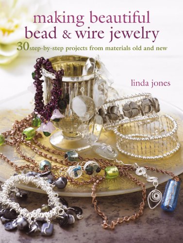 Making Beautiful Bead & Wire Jewelry: 30 Step-by Step Projects Frmo Materials Old and New: 30 Step-by-Step Projects from Materials Old and New