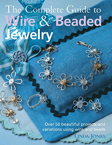 The Complete Guide to Wire & Beaded Jewelry: Over 50 beautiful projects and variations using wire and beads