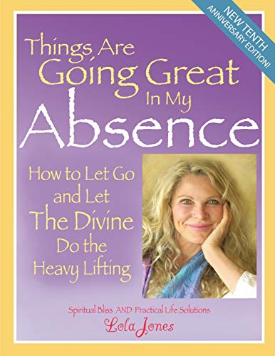Things Are Going Great in My Absence: How to Let Go and Let the Divine Do the Heavy Lifting von Lola Jones. Inc.