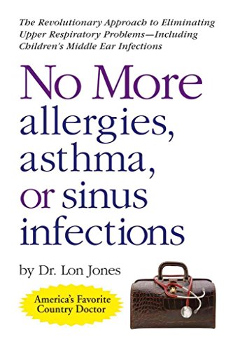 No More Allergies, Asthma or Sinus Infections: The Revolutionary Diet Approach to Eliminating Upper Respiratory Problems - Including Children's Middle ... - Including Children's Middle Ear Infections