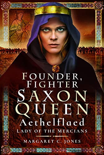Founder, Fighter, Saxon Queen: Aethelflaed, Lady of the Mercians von Pen & Sword History