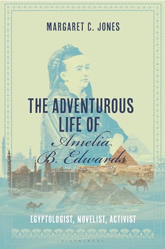 The Adventurous Life of Amelia B. Edwards: Egyptologist, Novelist, Activist