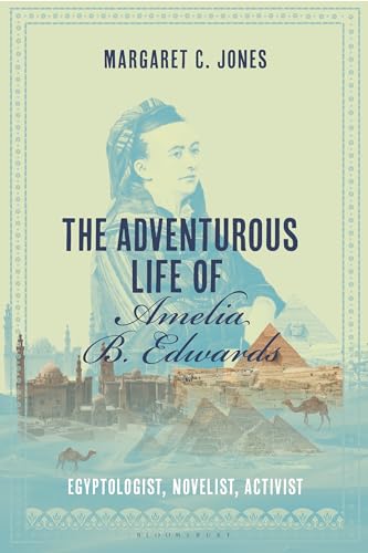 The Adventurous Life of Amelia B. Edwards: Egyptologist, Novelist, Activist von Bloomsbury Academic